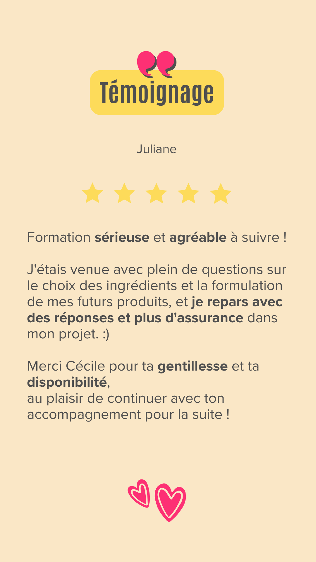 Formation sérieuse et agréable à suivre !
J'étais venue avec plein de questions sur le choix des ingrédients et la formulation de mes futurs produits, et je repars avec des réponses et plus d'assurance dans mon projet. :)

Merci Cécile pour ta gentillesse et ta disponibilité,
au plaisir de continuer avec ton accompagnement pour la suite !