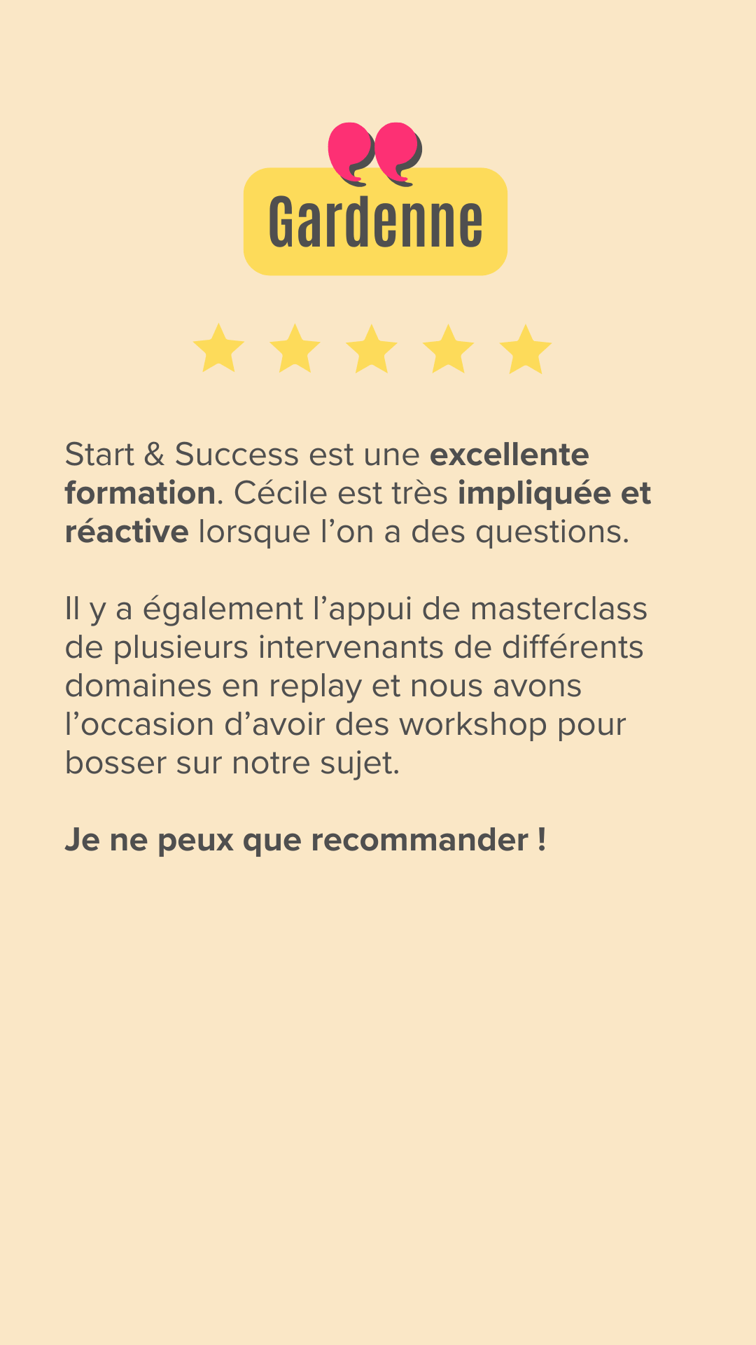 Start & Success est une excellente formation. Cécile est très impliquée et réactive lorsque l’on a des questions.

Il y a également l’appui de masterclass de plusieurs intervenants de différents domaines en replay et nous avons l’occasion d’avoir des workshop pour bosser sur notre sujet.

Je ne peux que recommander !